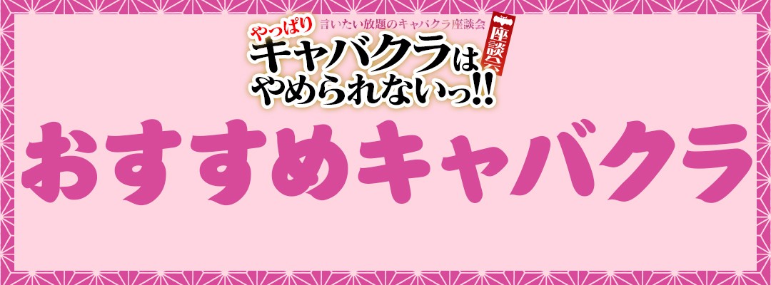 言いたい放題のキャバクラ座談会【やっぱりキャバクラはやめられないっ！』