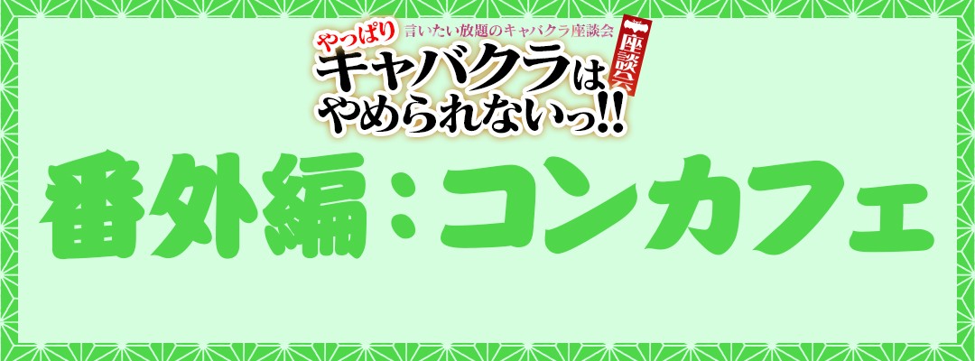 言いたい放題のキャバクラ座談会【やっぱりキャバクラはやめられないっ！』